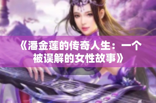 《潘金莲的传奇人生：一个被误解的女性故事》