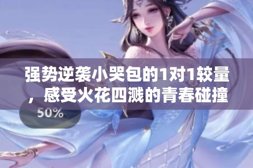 强势逆袭小哭包的1对1较量，感受火花四溅的青春碰撞