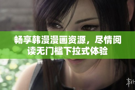 畅享韩漫漫画资源，尽情阅读无门槛下拉式体验