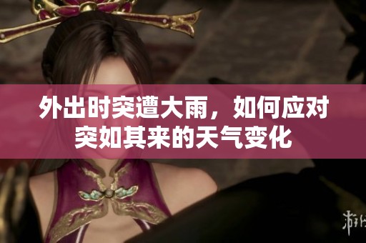 外出时突遭大雨，如何应对突如其来的天气变化
