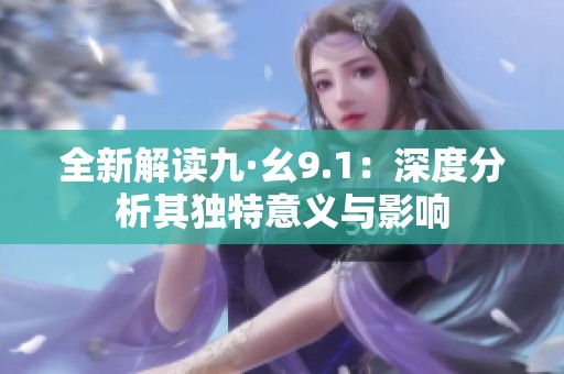 全新解读九·幺9.1：深度分析其独特意义与影响