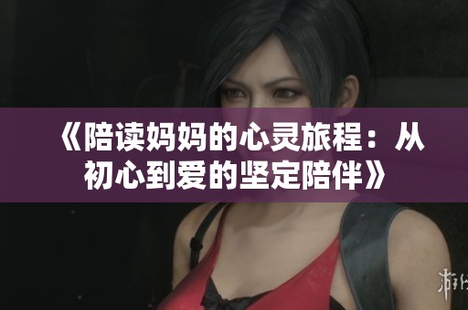 《陪读妈妈的心灵旅程：从初心到爱的坚定陪伴》