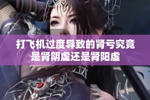 打飞机过度导致的肾亏究竟是肾阴虚还是肾阳虚