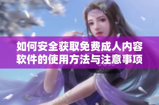 如何安全获取免费成人内容软件的使用方法与注意事项