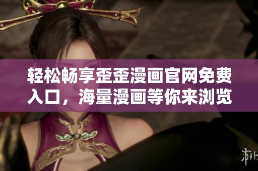 轻松畅享歪歪漫画官网免费入口，海量漫画等你来浏览