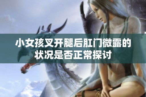 小女孩叉开腿后肛门微露的状况是否正常探讨
