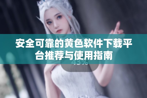 安全可靠的黄色软件下载平台推荐与使用指南