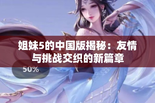 姐妹5的中国版揭秘：友情与挑战交织的新篇章