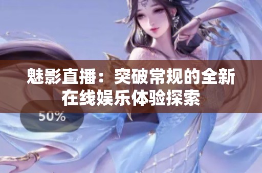魅影直播：突破常规的全新在线娱乐体验探索