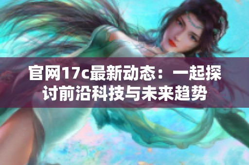 官网17c最新动态：一起探讨前沿科技与未来趋势