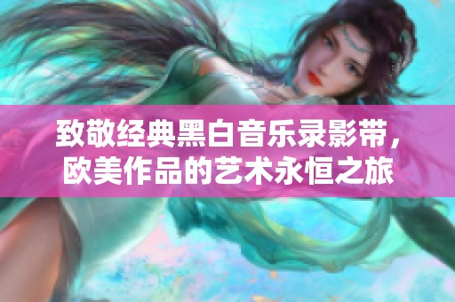 致敬经典黑白音乐录影带，欧美作品的艺术永恒之旅