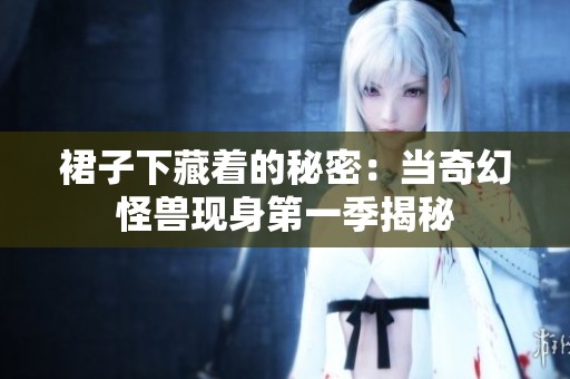 裙子下藏着的秘密：当奇幻怪兽现身第一季揭秘