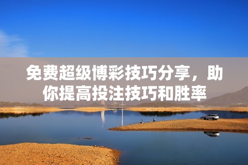 免费超级博彩技巧分享，助你提高投注技巧和胜率