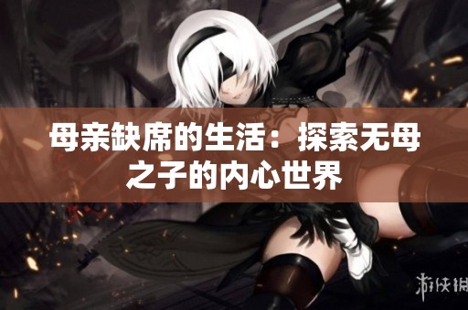 母亲缺席的生活：探索无母之子的内心世界