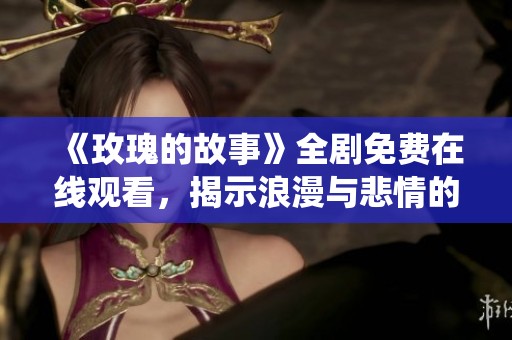 《玫瑰的故事》全剧免费在线观看，揭示浪漫与悲情的全新演绎