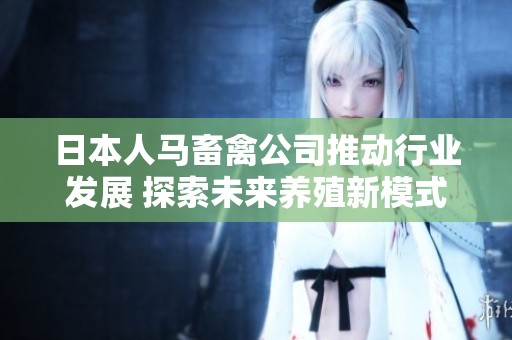 日本人马畜禽公司推动行业发展 探索未来养殖新模式