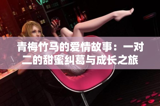 青梅竹马的爱情故事：一对二的甜蜜纠葛与成长之旅