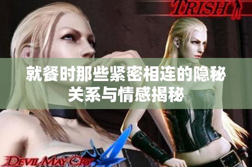 就餐时那些紧密相连的隐秘关系与情感揭秘