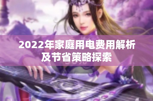 2022年家庭用电费用解析及节省策略探索
