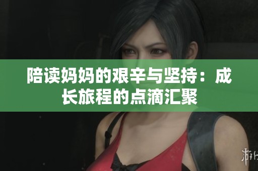 陪读妈妈的艰辛与坚持：成长旅程的点滴汇聚