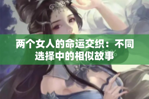两个女人的命运交织：不同选择中的相似故事