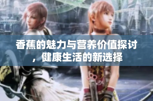 香蕉的魅力与营养价值探讨，健康生活的新选择