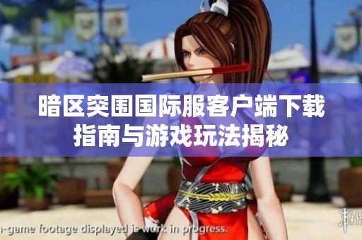 暗区突围国际服客户端下载指南与游戏玩法揭秘