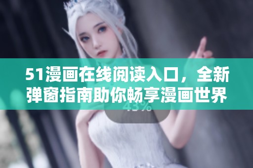 51漫画在线阅读入口，全新弹窗指南助你畅享漫画世界