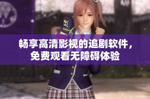 畅享高清影视的追剧软件，免费观看无障碍体验