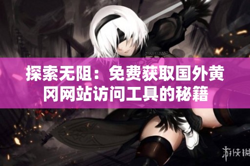 探索无阻：免费获取国外黄冈网站访问工具的秘籍
