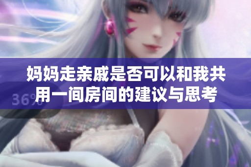 妈妈走亲戚是否可以和我共用一间房间的建议与思考