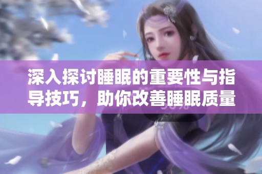 深入探讨睡眠的重要性与指导技巧，助你改善睡眠质量