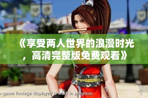 《享受两人世界的浪漫时光，高清完整版免费观看》
