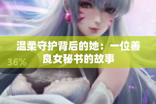 温柔守护背后的她：一位善良女秘书的故事