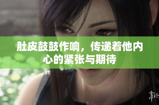 肚皮鼓鼓作响，传递着他内心的紧张与期待