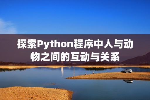 探索Python程序中人与动物之间的互动与关系