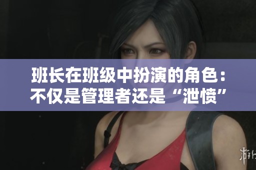 班长在班级中扮演的角色：不仅是管理者还是“泄愤”对象