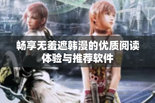 畅享无羞遮韩漫的优质阅读体验与推荐软件