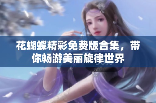 花蝴蝶精彩免费版合集，带你畅游美丽旋律世界
