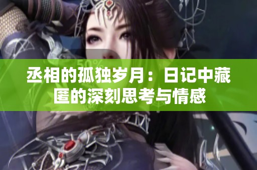丞相的孤独岁月：日记中藏匿的深刻思考与情感