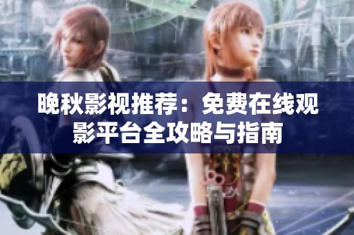 晚秋影视推荐：免费在线观影平台全攻略与指南
