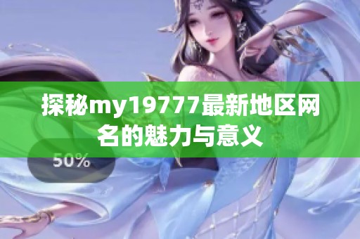 探秘my19777最新地区网名的魅力与意义
