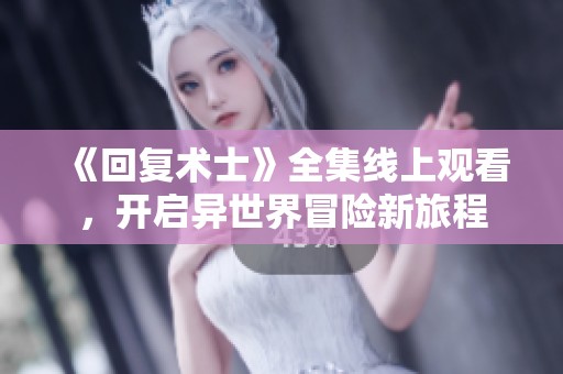 《回复术士》全集线上观看，开启异世界冒险新旅程