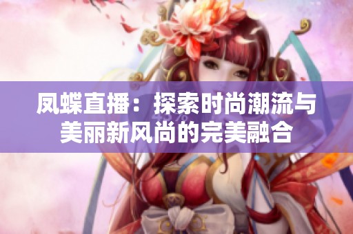 凤蝶直播：探索时尚潮流与美丽新风尚的完美融合