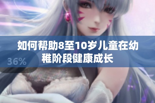 如何帮助8至10岁儿童在幼稚阶段健康成长