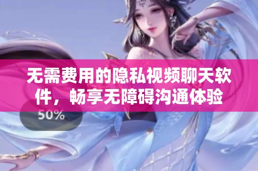 无需费用的隐私视频聊天软件，畅享无障碍沟通体验