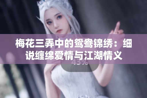 梅花三弄中的鸳鸯锦绣：细说缠绵爱情与江湖情义