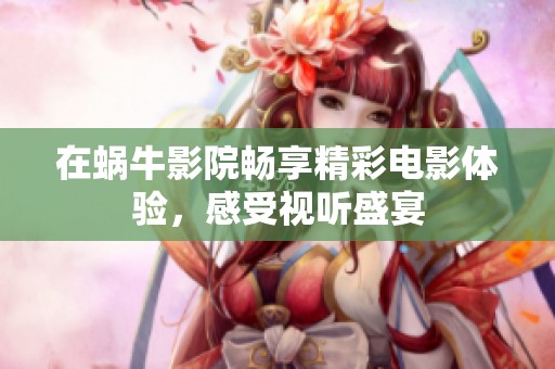 在蜗牛影院畅享精彩电影体验，感受视听盛宴
