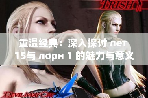 重温经典：深入探讨 лет 15与 лорн 1 的魅力与意义