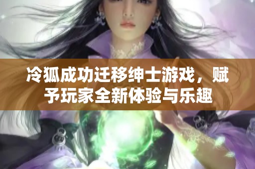 冷狐成功迁移绅士游戏，赋予玩家全新体验与乐趣